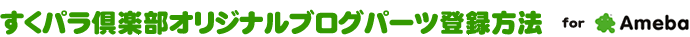 すくパラ倶楽部オリジナルブログパーツ登録方法