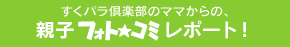 すくパラ倶楽部のママからの、親子フォト★コミレポート！