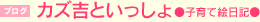 カズ吉といっしょ●子育て日記●