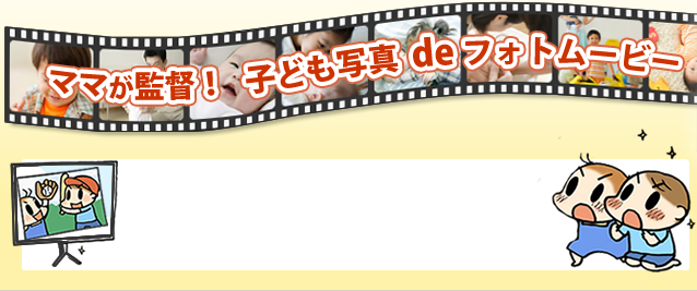 ママが監督！子供写真deフォトムービー
