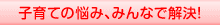 子育ての悩み、みんなで解決!