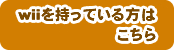 wiiを持っている方はこちら