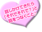 話かけてきたら「それでそれで?」と話をつなぐこと