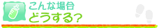 こんな場合どうする？