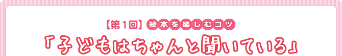【第1回】絵本を楽しむコツ 『子どもはちゃんと聞いている』