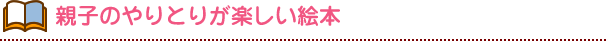 親子のやりとりが楽しい絵本