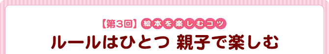 【第3回】絵本を楽しむコツ 『ルールはひとつ 親子で楽しむ』