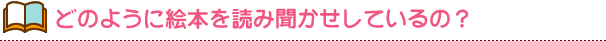 どのようにして読み聞かせをしているの?