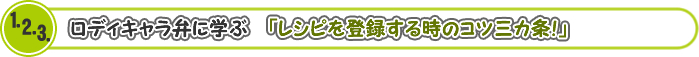 ロディキャラ弁に学ぶ「レシピを登録する時のコツ三カ条!」 ロディキャラ弁に学ぶ「レシピを登録する時のコツ三カ条!」