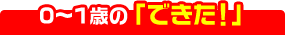 0～1歳の「できた！」
